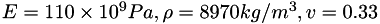 $E = 110 \times 10^9 Pa, \rho = 8970 kg/m^3, v = 0.33 $