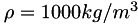$ \rho = 1000kg/m^3 $
